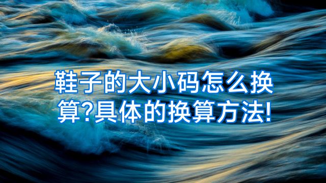 鞋子的大小码怎么换算?具体的换算方法!