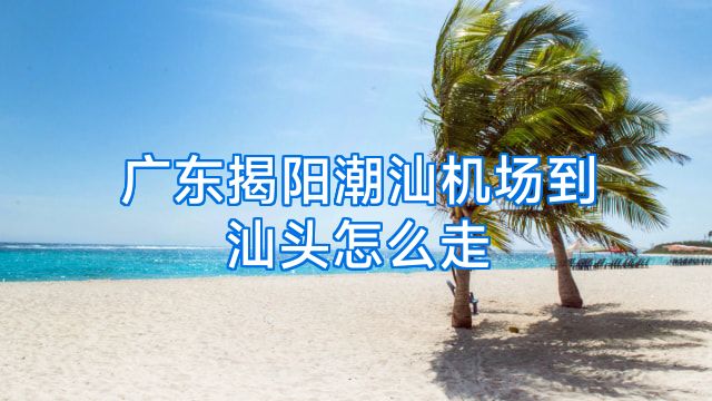 广东揭阳潮汕机场到汕头怎么走