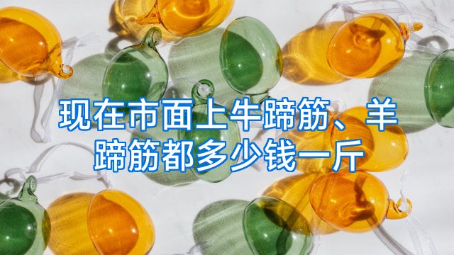 现在市面上牛蹄筋、羊蹄筋都多少钱一斤