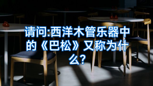 请问:西洋木管乐器中的《巴松》又称为什么?