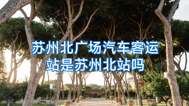 苏州北广场汽车客运站是苏州北站吗