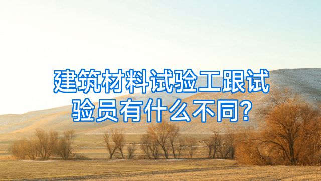 建筑材料试验工跟试验员有什么不同?