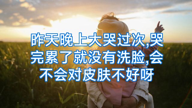 昨天晚上大哭过次,哭完累了就没有洗脸,会不会对皮肤不好呀