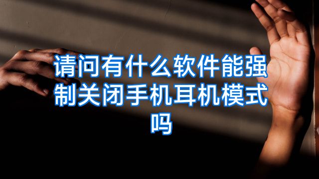 请问有什么软件能强制关闭手机耳机模式吗