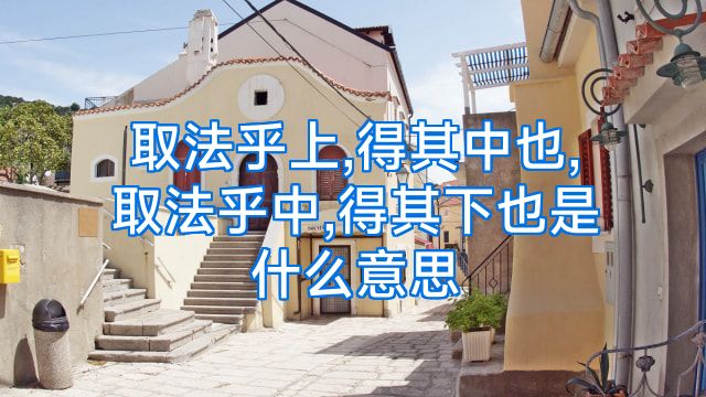 取法乎上,得其中也,取法乎中,得其下也是什么意思