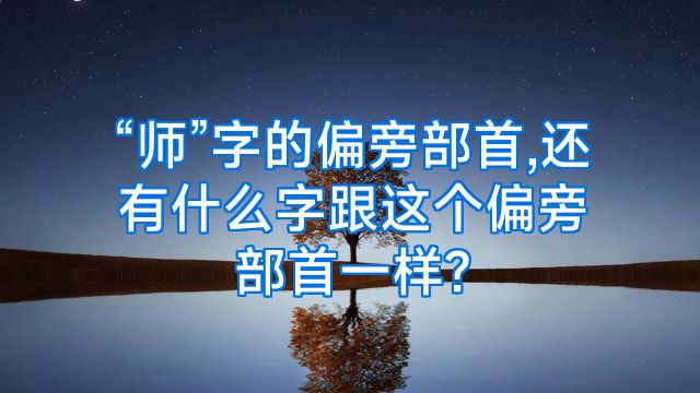 “师”字的偏旁部首,还有什么字跟这个偏旁部首一样?