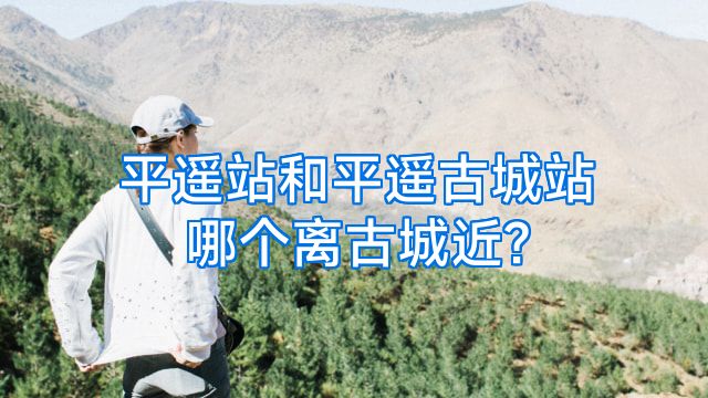 平遥站和平遥古城站哪个离古城近?