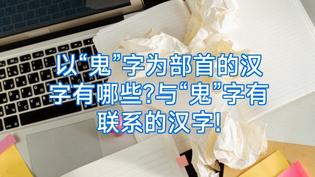 以“鬼”字为部首的汉字有哪些?与“鬼”字有联系的汉字!