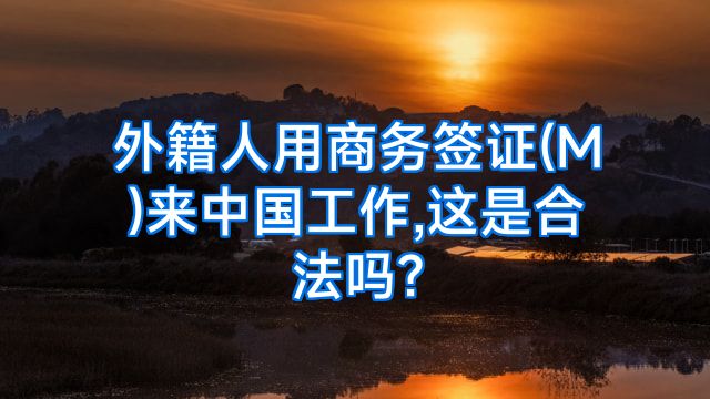 外籍人用商务签证(M)来中国工作,这是合法吗?