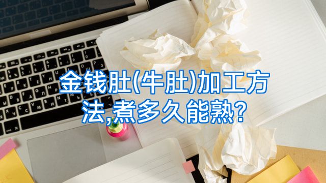 金钱肚(牛肚)加工方法,煮多久能熟?