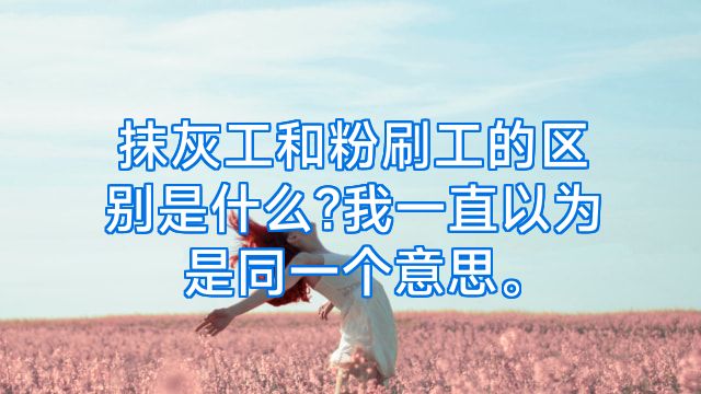 抹灰工和粉刷工的区别是什么?我一直以为是同一个意思。