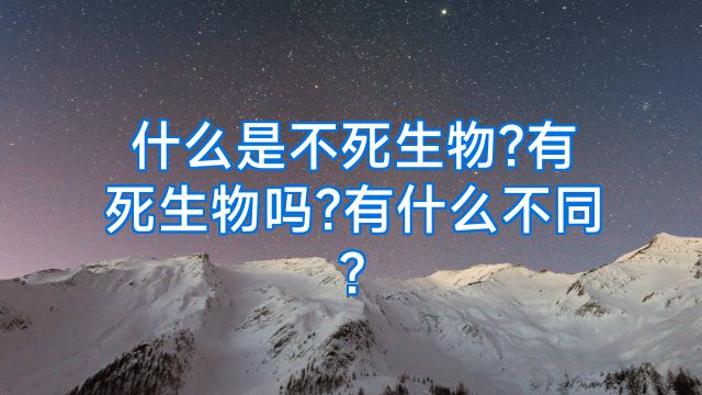 什么是不死生物?有死生物吗?有什么不同?