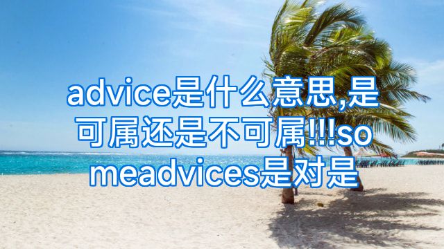 advice是什么意思,是可属还是不可属!!!someadvices是对是