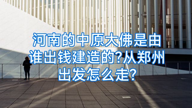 河南的中原大佛是由谁出钱建造的?从郑州出发怎么走?