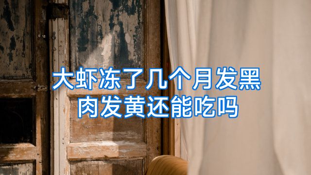 大虾冻了几个月发黑肉发黄还能吃吗