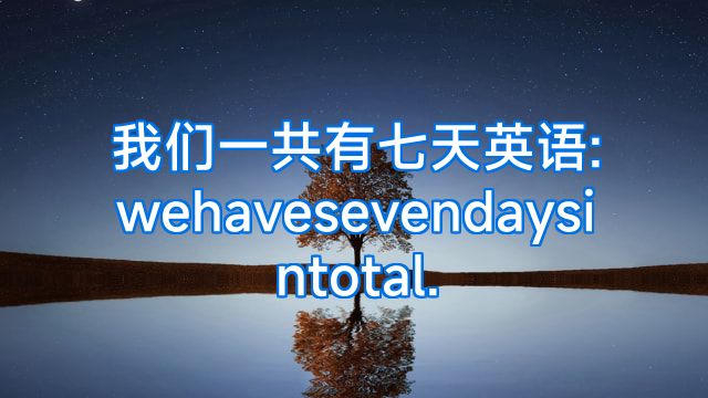 我们一共有七天英语:wehavesevendaysintotal.