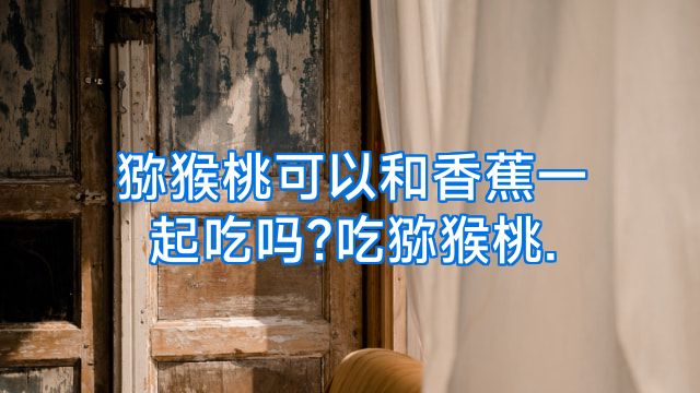 猕猴桃可以和香蕉一起吃吗?吃猕猴桃.