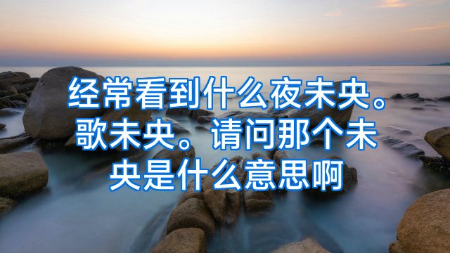 经常看到什么夜未央。歌未央。请问那个未央是什么意思啊
