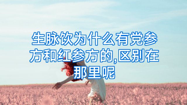 生脉饮为什么有党参方和红参方的,区别在那里呢