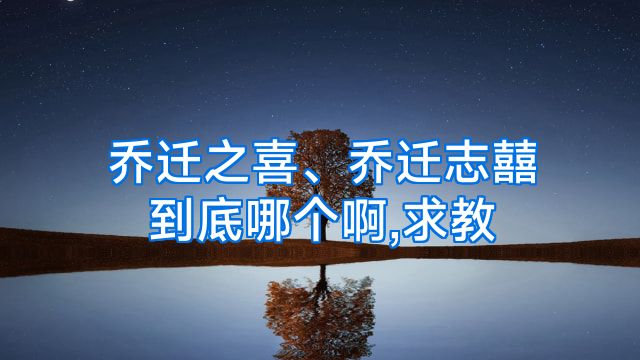 乔迁之喜、乔迁志囍到底哪个啊,求教