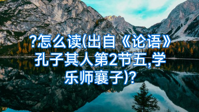 ?怎么读(出自《论语》孔子其人第2节五,学乐师襄子)?