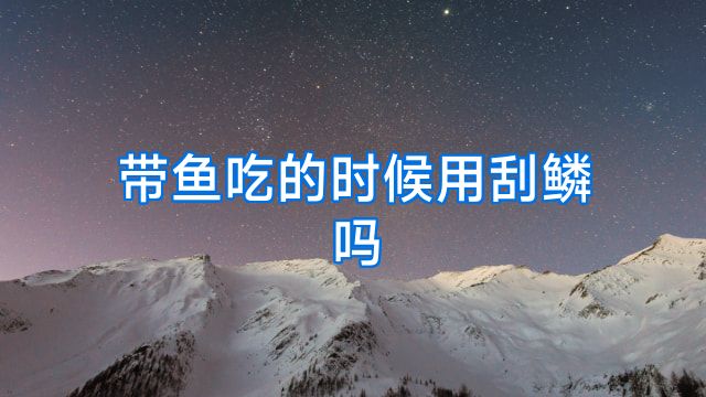 带鱼吃的时候用刮鳞吗