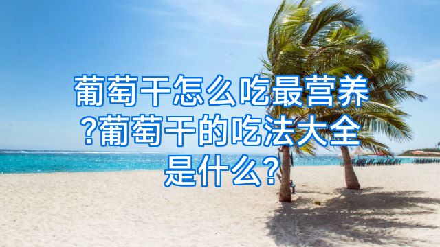 葡萄干怎么吃最营养?葡萄干的吃法大全是什么?