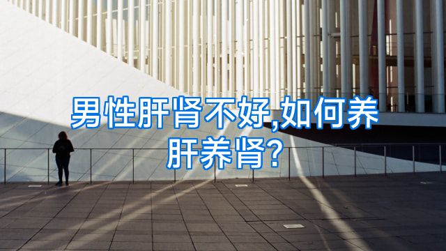 男性肝肾不好,如何养肝养肾?