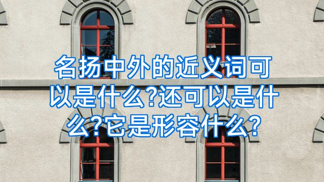 名扬中外的近义词可以是什么?还可以是什么?它是形容什么?