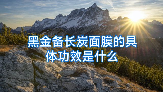 黑金备长炭面膜的具体功效是什么