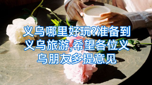 义乌哪里好玩?准备到义乌旅游,希望各位义乌朋友多提意见