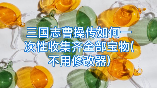 三国志曹操传如何一次性收集齐全部宝物(不用修改器)