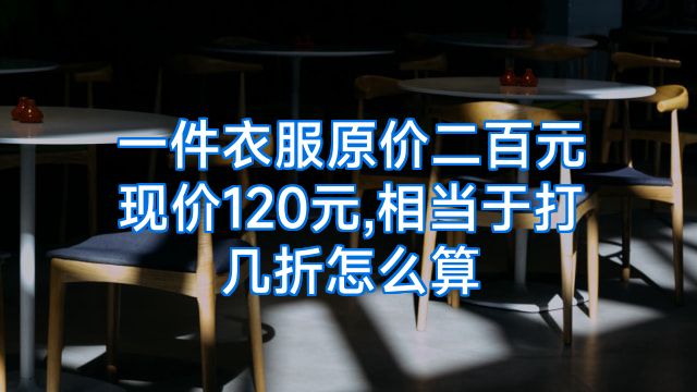 一件衣服原价二百元现价120元,相当于打几折怎么算