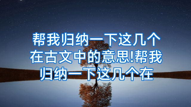 帮我归纳一下这几个在古文中的意思!帮我归纳一下这几个在