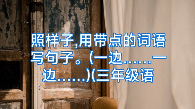 照样子,用带点的词语写句子。(一边……一边……)(三年级语