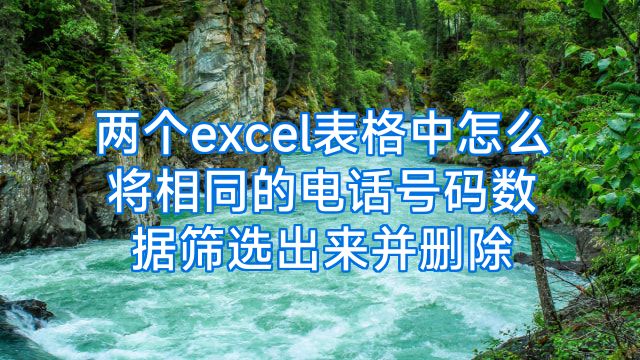 两个excel表格中怎么将相同的电话号码数据筛选出来并删除