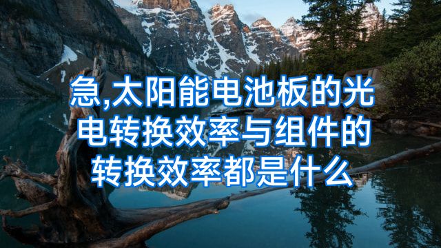 急,太阳能电池板的光电转换效率与组件的转换效率都是什么