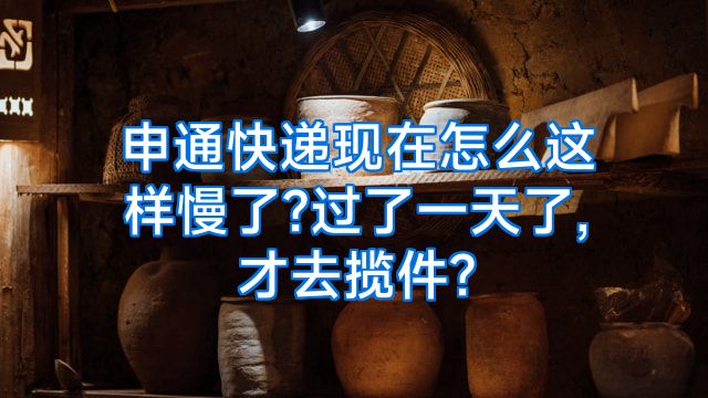 申通快递现在怎么这样慢了?过了一天了,才去揽件?