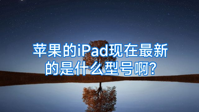 苹果的iPad现在最新的是什么型号啊?