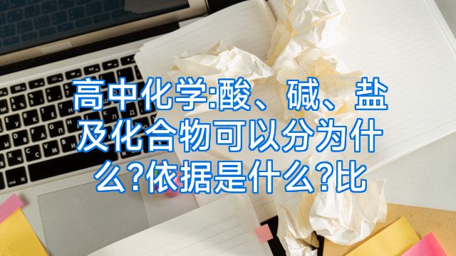 高中化学:酸、碱、盐及化合物可以分为什么?依据是什么?比