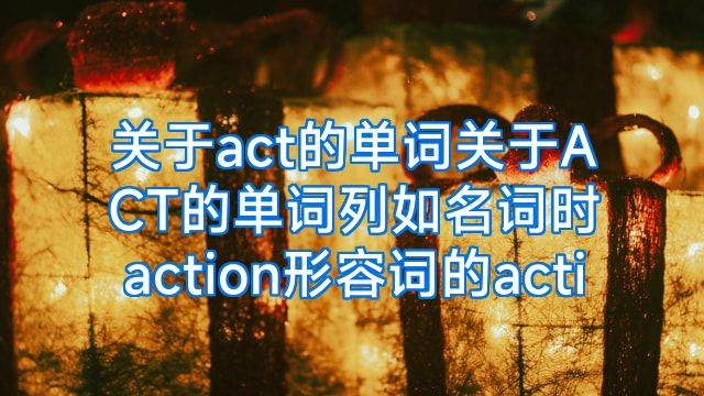 关于act的单词关于ACT的单词列如名词时action形容词的acti