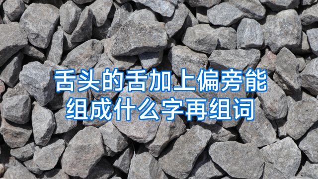 舌头的舌加上偏旁能组成什么字再组词