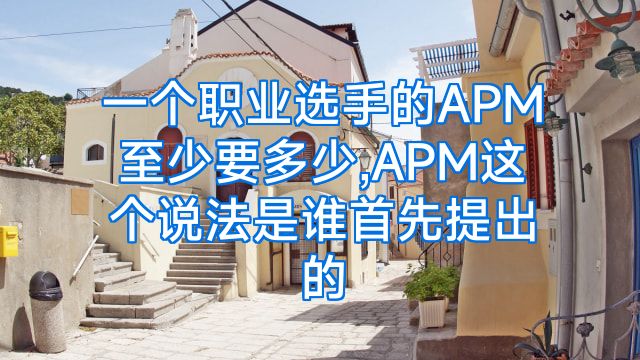 一个职业选手的APM至少要多少,APM这个说法是谁首先提出的