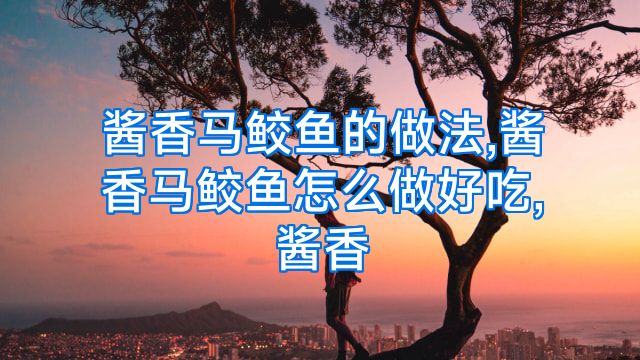 酱香马鲛鱼的做法,酱香马鲛鱼怎么做好吃,酱香