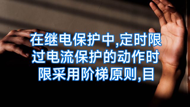 在继电保护中,定时限过电流保护的动作时限采用阶梯原则,目