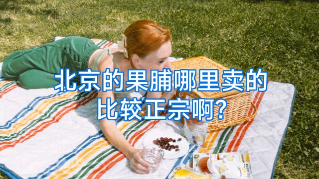 北京的果脯哪里卖的比较正宗啊?