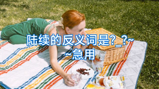 陆续的反义词是?_?~~急用