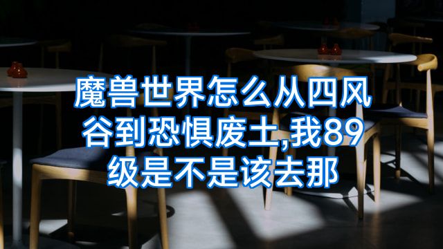 魔兽世界怎么从四风谷到恐惧废土,我89级是不是该去那