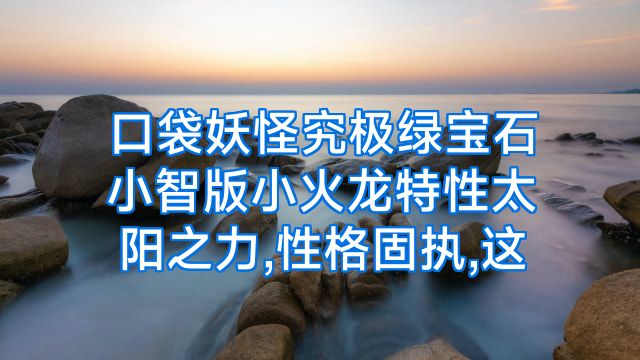 口袋妖怪究极绿宝石小智版小火龙特性太阳之力,性格固执,这