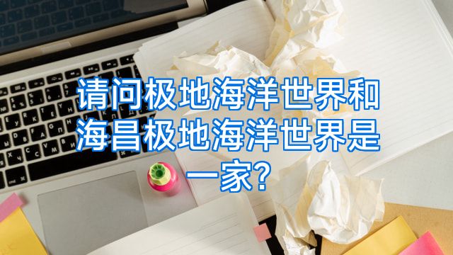 请问极地海洋世界和海昌极地海洋世界是一家?